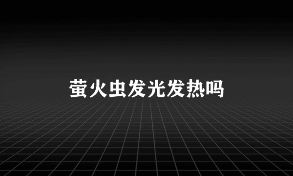 萤火虫发光发热吗