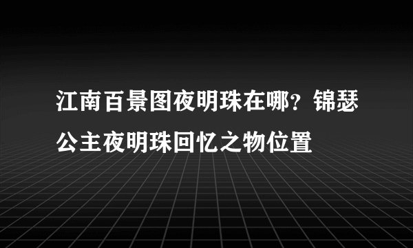 江南百景图夜明珠在哪？锦瑟公主夜明珠回忆之物位置