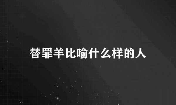 替罪羊比喻什么样的人