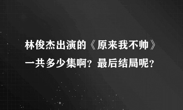 林俊杰出演的《原来我不帅》一共多少集啊？最后结局呢？