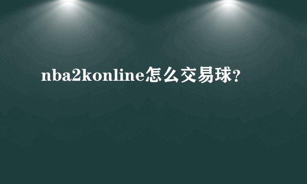 nba2konline怎么交易球?