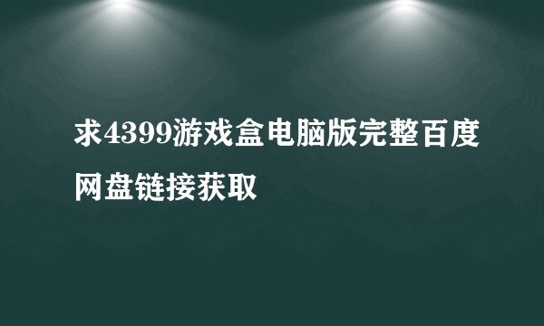 求4399游戏盒电脑版完整百度网盘链接获取