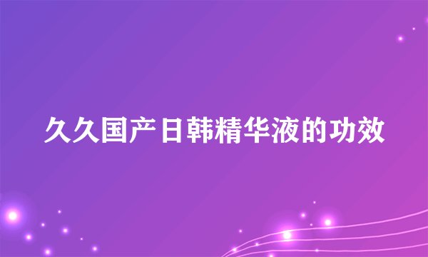 久久国产日韩精华液的功效