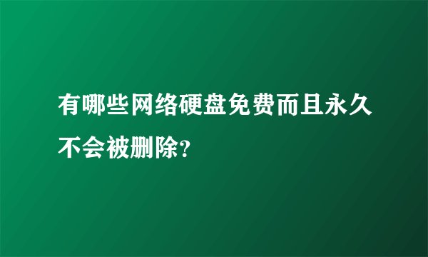 有哪些网络硬盘免费而且永久不会被删除？