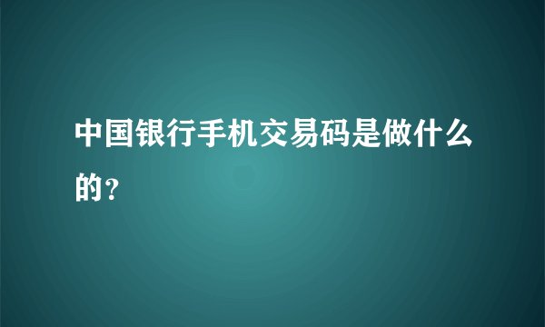 中国银行手机交易码是做什么的？