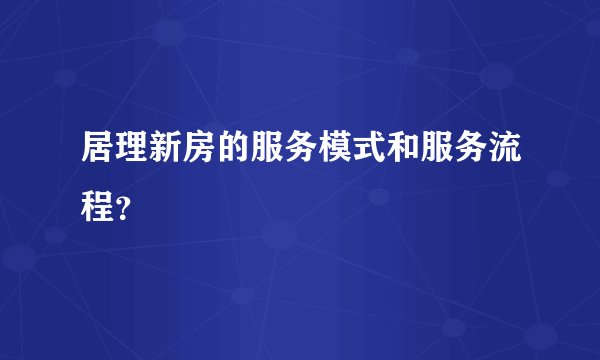 居理新房的服务模式和服务流程?