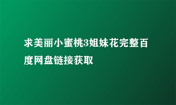 求美丽小蜜桃3姐妹花完整百度网盘链接获取