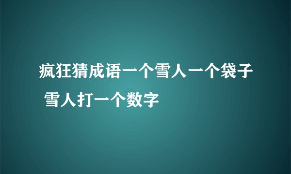 疯狂猜成语一个雪人一个袋子 雪人打一个数字
