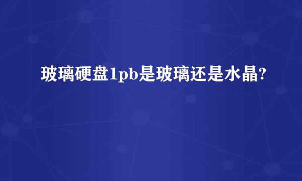 玻璃硬盘1pb是玻璃还是水晶?