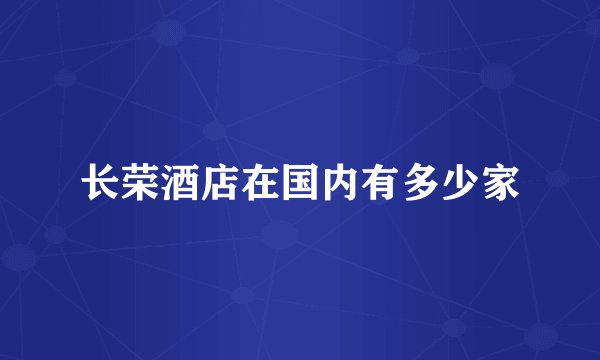 长荣酒店在国内有多少家
