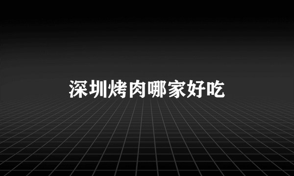 深圳烤肉哪家好吃