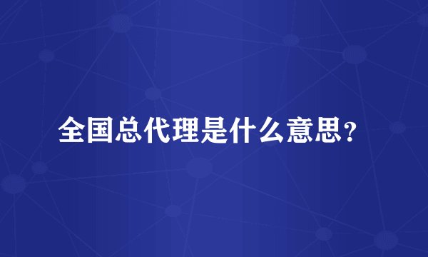 全国总代理是什么意思?