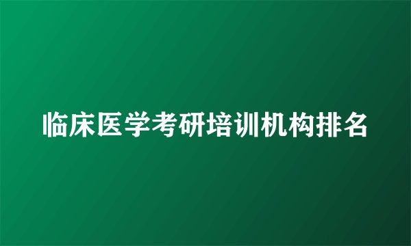 临床医学考研培训机构排名