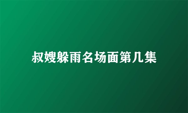 叔嫂躲雨名场面第几集