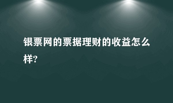 银票网的票据理财的收益怎么样?