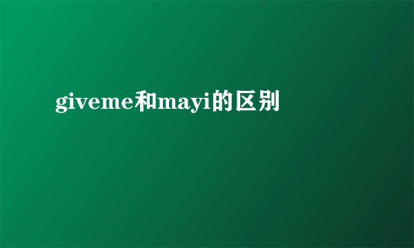 giveme和mayi的区别