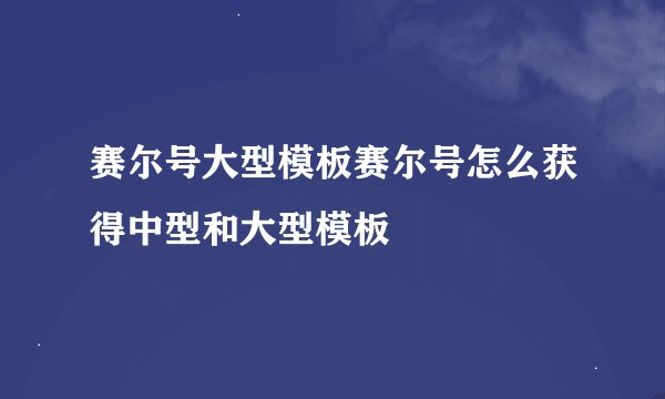赛尔号大型模板赛尔号怎么获得中型和大型模板