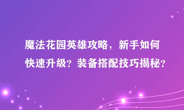 魔法花园英雄攻略，新手如何快速升级？装备搭配技巧揭秘？