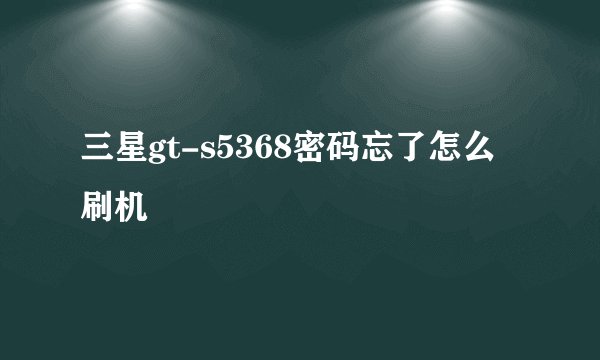 三星gt-s5368密码忘了怎么刷机