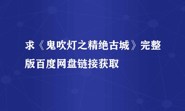 求《鬼吹灯之精绝古城》完整版百度网盘链接获取