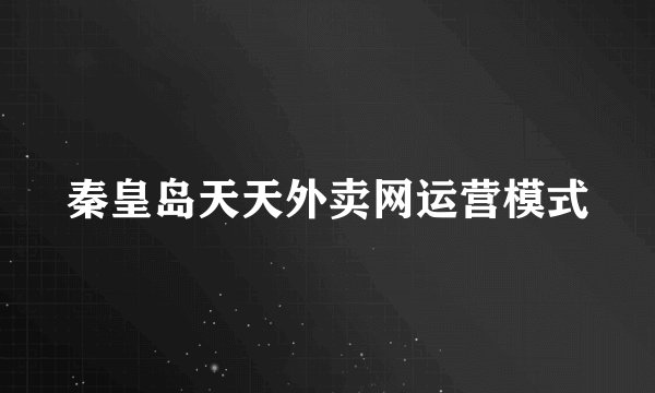 秦皇岛天天外卖网运营模式