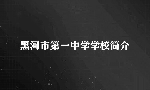 黑河市第一中学学校简介
