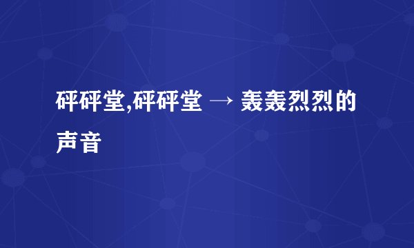 砰砰堂,砰砰堂 → 轰轰烈烈的声音
