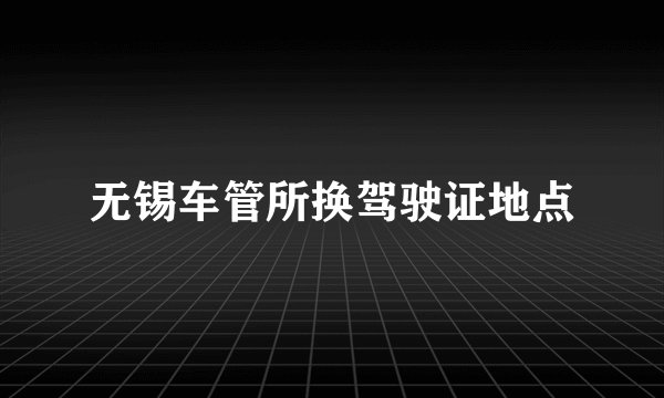无锡车管所换驾驶证地点