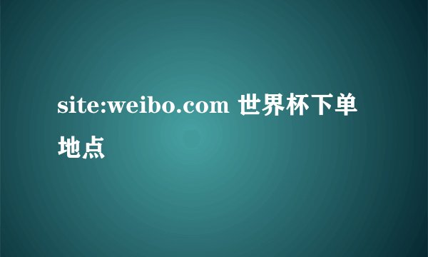 site:weibo.com 世界杯下单地点