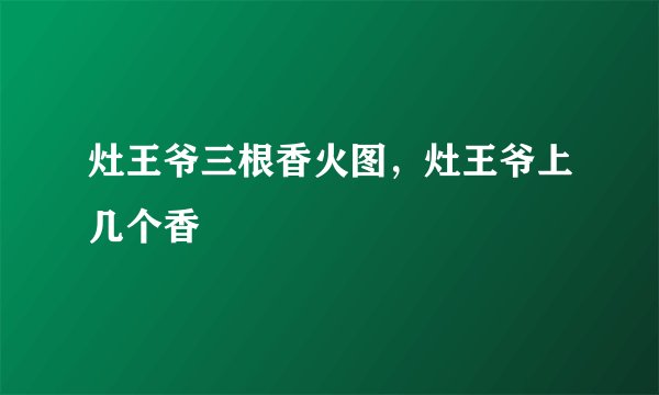 灶王爷三根香火图，灶王爷上几个香