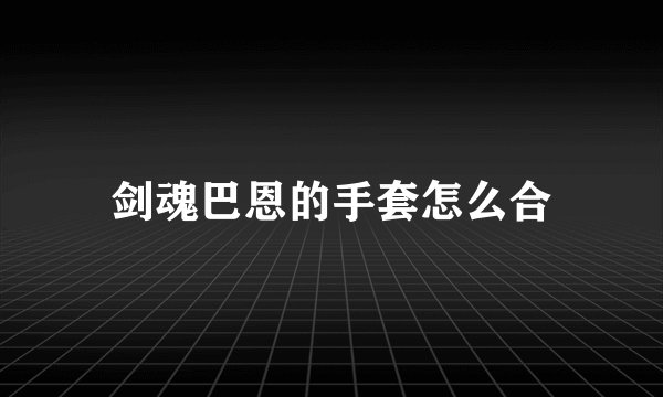 剑魂巴恩的手套怎么合