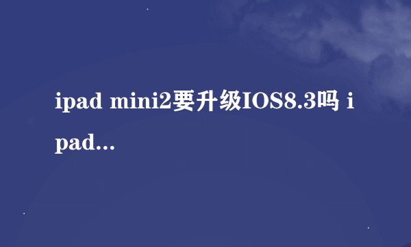ipad mini2要升级IOS8.3吗 ipad mini2升ios8.3卡不卡
