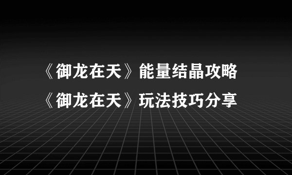 《御龙在天》能量结晶攻略 《御龙在天》玩法技巧分享