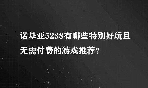 诺基亚5238有哪些特别好玩且无需付费的游戏推荐?