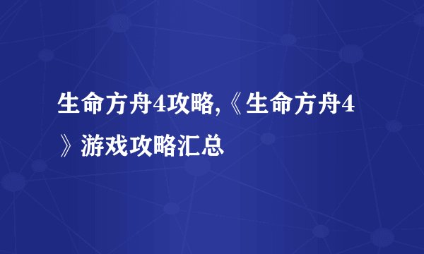 生命方舟4攻略,《生命方舟4》游戏攻略汇总