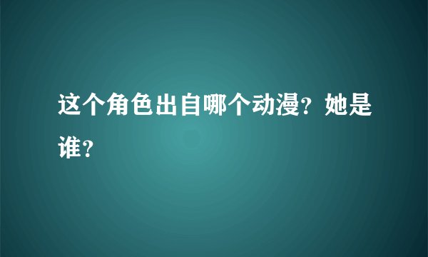 这个角色出自哪个动漫？她是谁？