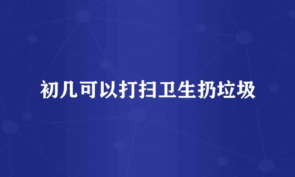 初几可以打扫卫生扔垃圾