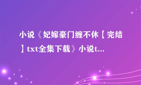 小说《妃嫁豪门缠不休【完结】txt全集下载》小说txt全集免费下载