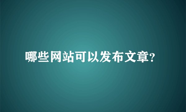 哪些网站可以发布文章？
