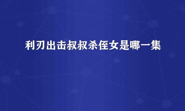 利刃出击叔叔杀侄女是哪一集