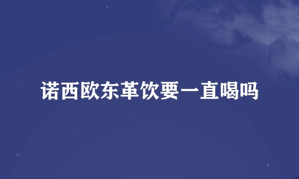 诺西欧东革饮要一直喝吗