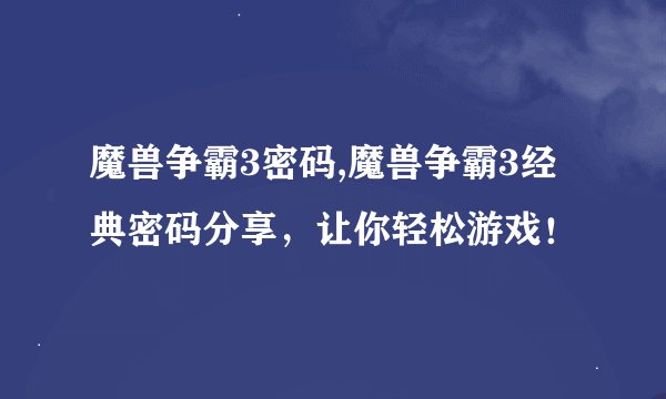 魔兽争霸3密码,魔兽争霸3经典密码分享，让你轻松游戏！