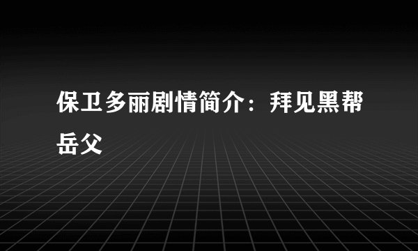 保卫多丽剧情简介:拜见黑帮岳父