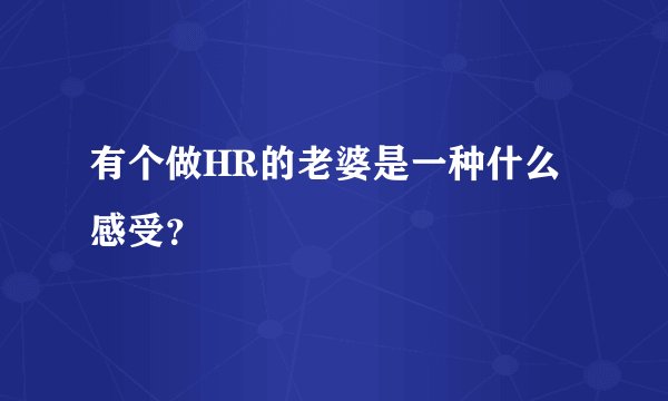 有个做HR的老婆是一种什么感受？