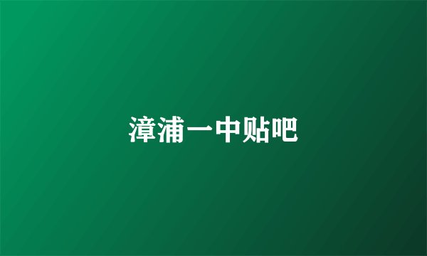 漳浦一中贴吧