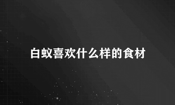 白蚁喜欢什么样的食材