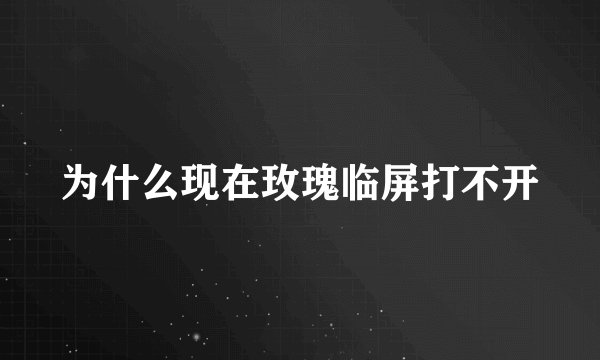 为什么现在玫瑰临屏打不开
