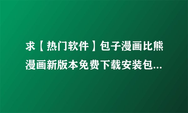 求【热门软件】包子漫画比熊漫画新版本免费下载安装包完整网盘链接获取