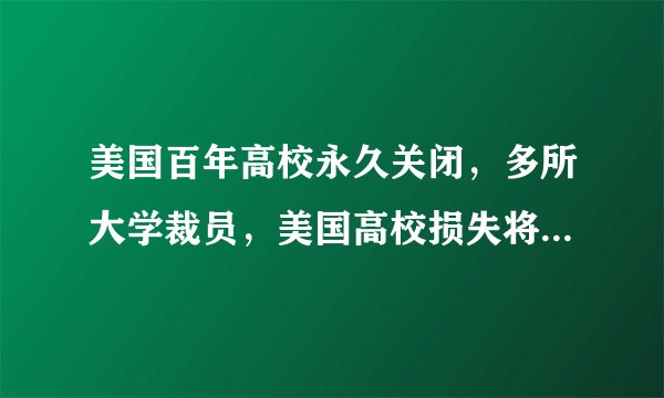 美国百年高校永久关闭,多所大学裁员,美国高校损失将高达450亿美元