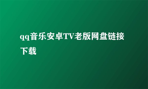 qq音乐安卓TV老版网盘链接下载